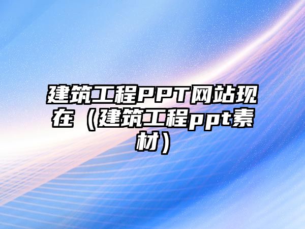 建筑工程PPT網(wǎng)站現(xiàn)在（建筑工程ppt素材）