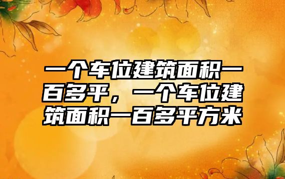 一個(gè)車位建筑面積一百多平，一個(gè)車位建筑面積一百多平方米