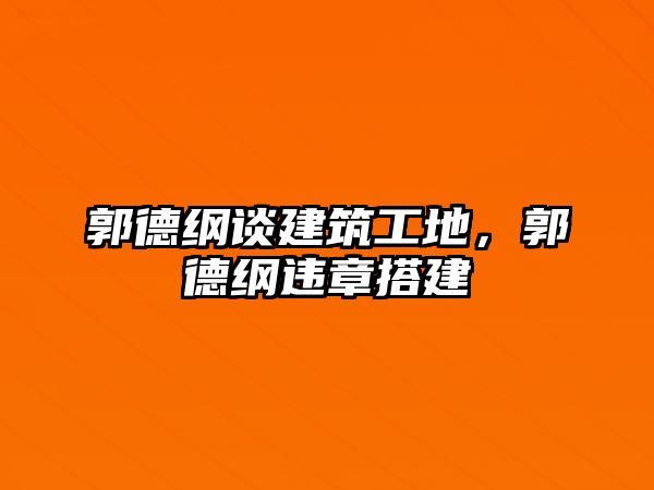 郭德綱談建筑工地，郭德綱違章搭建