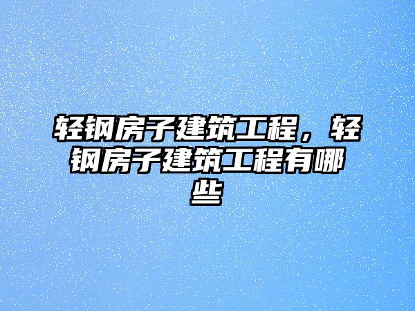 輕鋼房子建筑工程，輕鋼房子建筑工程有哪些