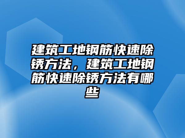 建筑工地鋼筋快速除銹方法，建筑工地鋼筋快速除銹方法有哪些