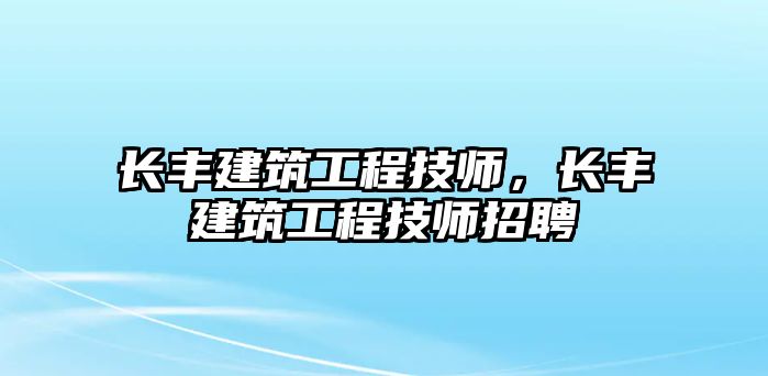 長豐建筑工程技師，長豐建筑工程技師招聘