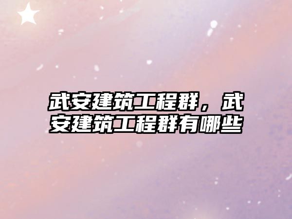 武安建筑工程群，武安建筑工程群有哪些