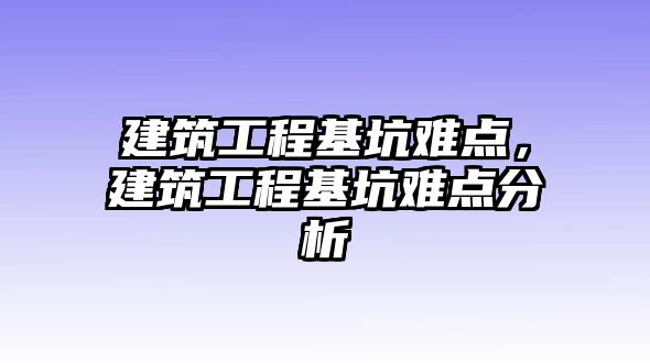 建筑工程基坑難點，建筑工程基坑難點分析