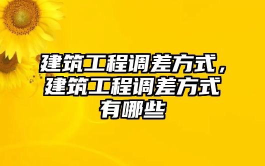 建筑工程調(diào)差方式，建筑工程調(diào)差方式有哪些