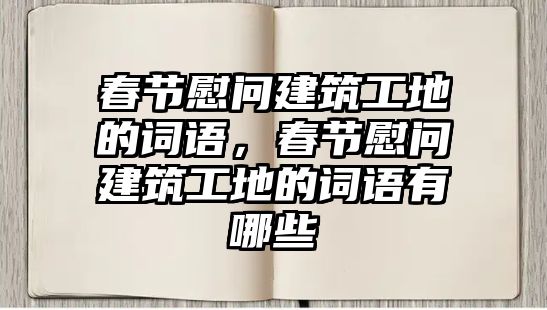 春節(jié)慰問建筑工地的詞語，春節(jié)慰問建筑工地的詞語有哪些