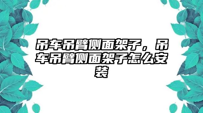 吊車吊臂側(cè)面架子，吊車吊臂側(cè)面架子怎么安裝