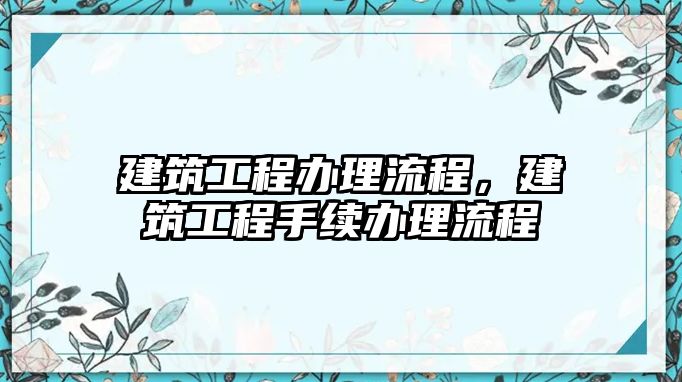 建筑工程辦理流程，建筑工程手續(xù)辦理流程