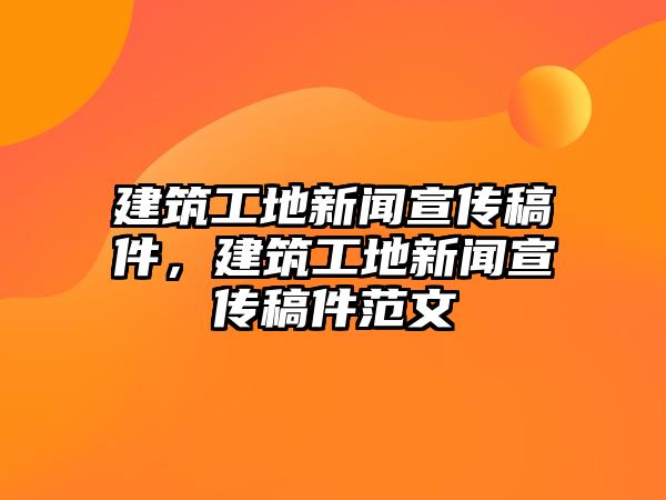 建筑工地新聞宣傳稿件，建筑工地新聞宣傳稿件范文