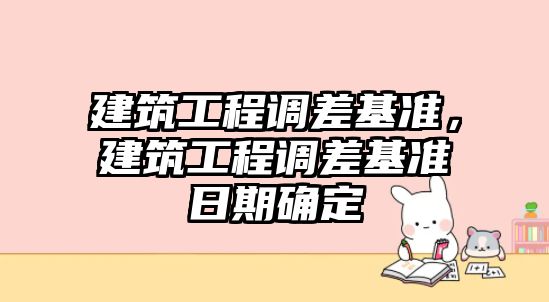 建筑工程調差基準，建筑工程調差基準日期確定
