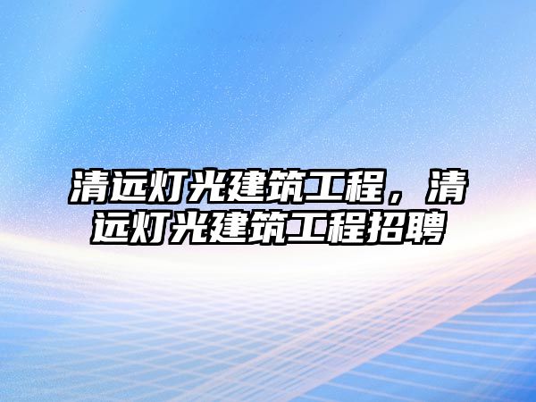 清遠燈光建筑工程，清遠燈光建筑工程招聘