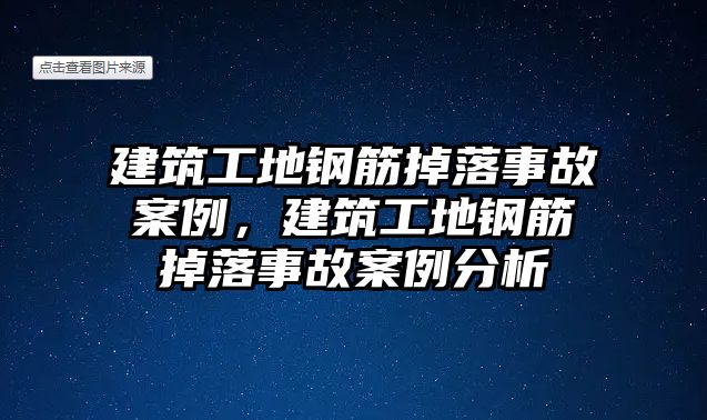 建筑工地鋼筋掉落事故案例，建筑工地鋼筋掉落事故案例分析