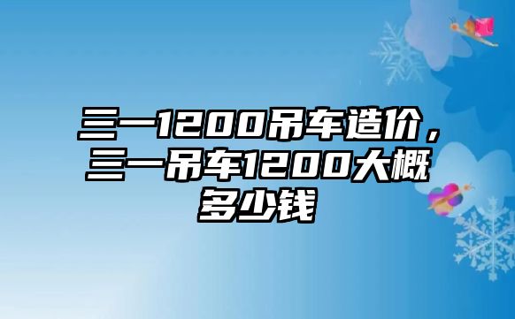 三一1200吊車造價，三一吊車1200大概多少錢