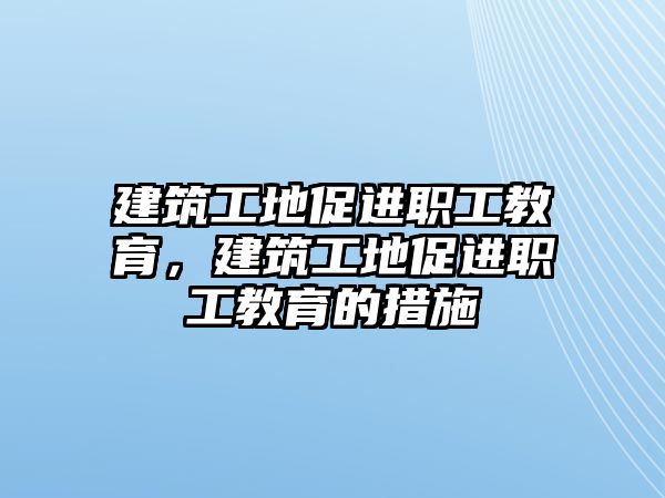 建筑工地促進職工教育，建筑工地促進職工教育的措施