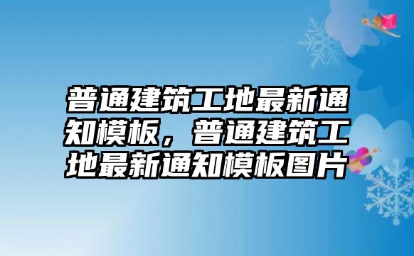 普通建筑工地最新通知模板，普通建筑工地最新通知模板圖片