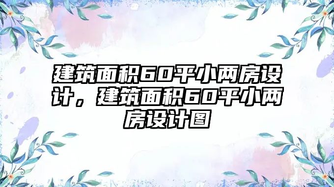 建筑面積60平小兩房設(shè)計(jì)，建筑面積60平小兩房設(shè)計(jì)圖