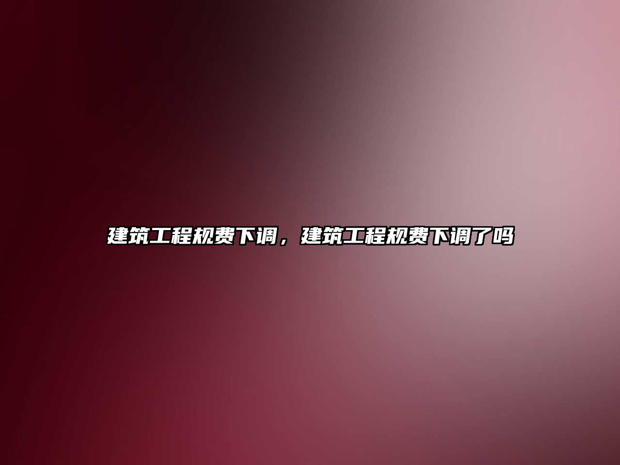 建筑工程規(guī)費(fèi)下調(diào)，建筑工程規(guī)費(fèi)下調(diào)了嗎