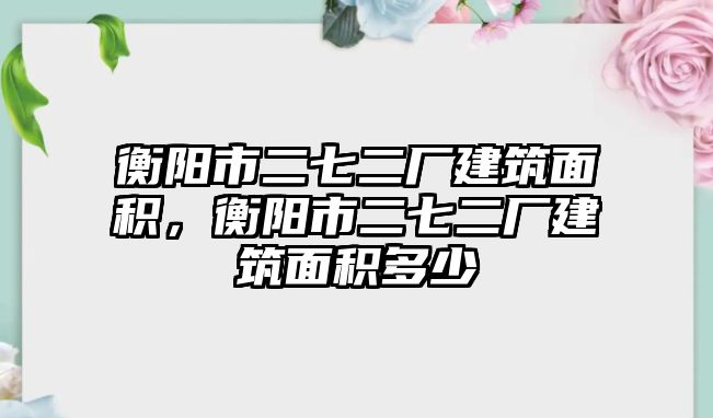 衡陽市二七二廠建筑面積，衡陽市二七二廠建筑面積多少