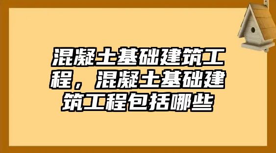 混凝土基礎建筑工程，混凝土基礎建筑工程包括哪些