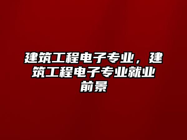 建筑工程電子專業(yè)，建筑工程電子專業(yè)就業(yè)前景