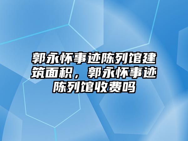 郭永懷事跡陳列館建筑面積，郭永懷事跡陳列館收費(fèi)嗎