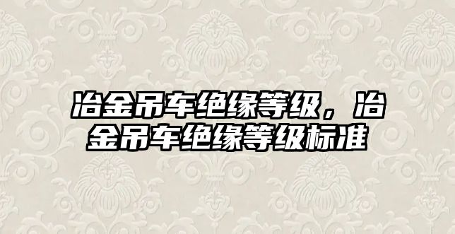 冶金吊車絕緣等級，冶金吊車絕緣等級標準