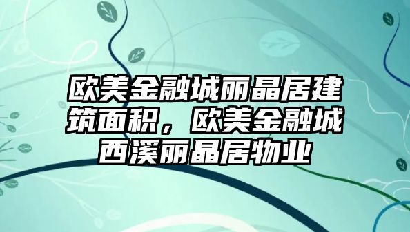 歐美金融城麗晶居建筑面積，歐美金融城西溪麗晶居物業(yè)