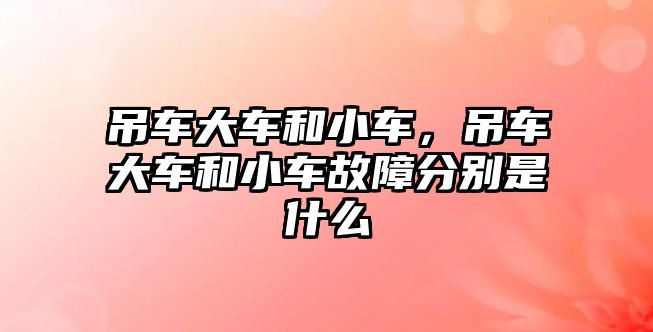 吊車大車和小車，吊車大車和小車故障分別是什么