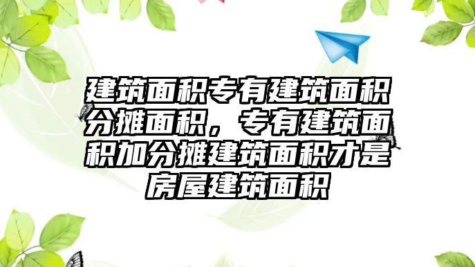 建筑面積專有建筑面積分?jǐn)偯娣e，專有建筑面積加分?jǐn)偨ㄖ娣e才是房屋建筑面積