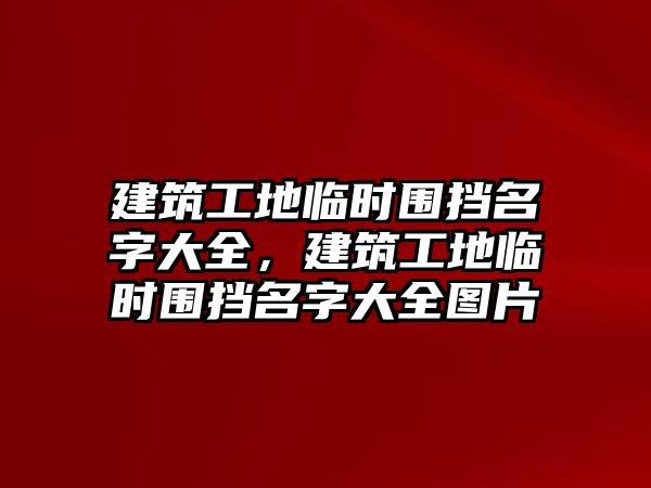 建筑工地臨時圍擋名字大全，建筑工地臨時圍擋名字大全圖片