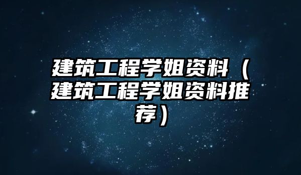 建筑工程學姐資料（建筑工程學姐資料推薦）