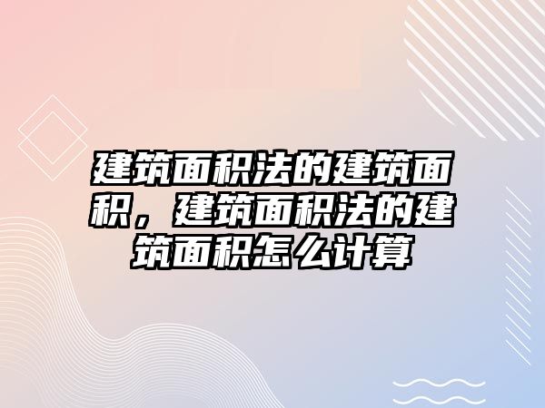 建筑面積法的建筑面積，建筑面積法的建筑面積怎么計(jì)算