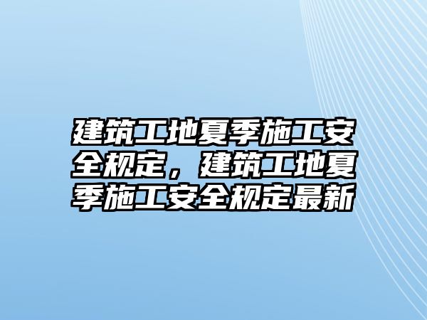 建筑工地夏季施工安全規(guī)定，建筑工地夏季施工安全規(guī)定最新