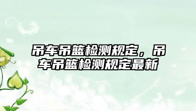 吊車吊籃檢測(cè)規(guī)定，吊車吊籃檢測(cè)規(guī)定最新