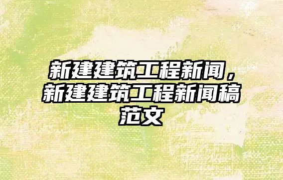 新建建筑工程新聞，新建建筑工程新聞稿范文