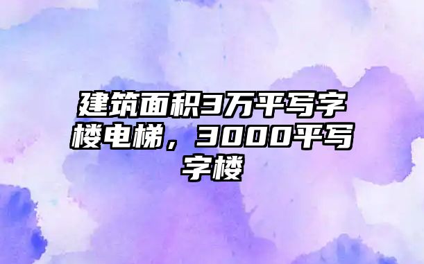 建筑面積3萬(wàn)平寫字樓電梯，3000平寫字樓