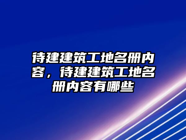 待建建筑工地名冊內(nèi)容，待建建筑工地名冊內(nèi)容有哪些