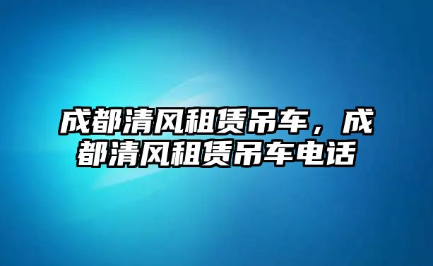 成都清風租賃吊車，成都清風租賃吊車電話