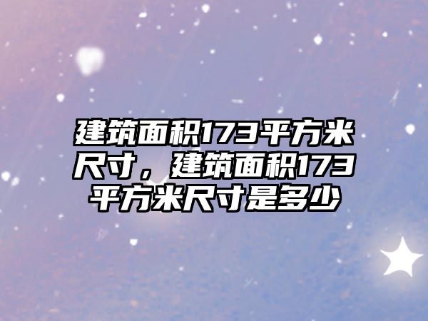 建筑面積173平方米尺寸，建筑面積173平方米尺寸是多少