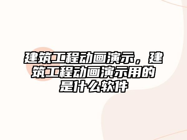 建筑工程動畫演示，建筑工程動畫演示用的是什么軟件