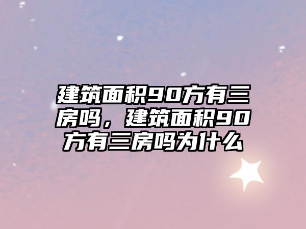 建筑面積90方有三房嗎，建筑面積90方有三房嗎為什么