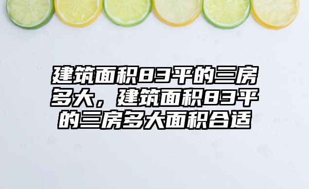 建筑面積83平的三房多大，建筑面積83平的三房多大面積合適