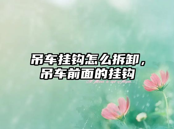 吊車掛鉤怎么拆卸，吊車前面的掛鉤