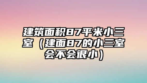 建筑面積87平米小三室（建面87的小三室會不會很?。? class=