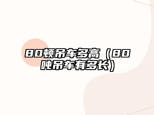 80頓吊車多高（80噸吊車有多長(zhǎng)）