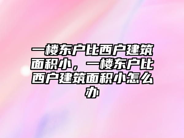 一樓東戶比西戶建筑面積小，一樓東戶比西戶建筑面積小怎么辦