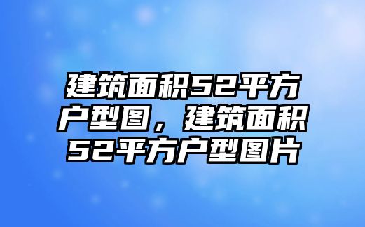 建筑面積52平方戶型圖，建筑面積52平方戶型圖片