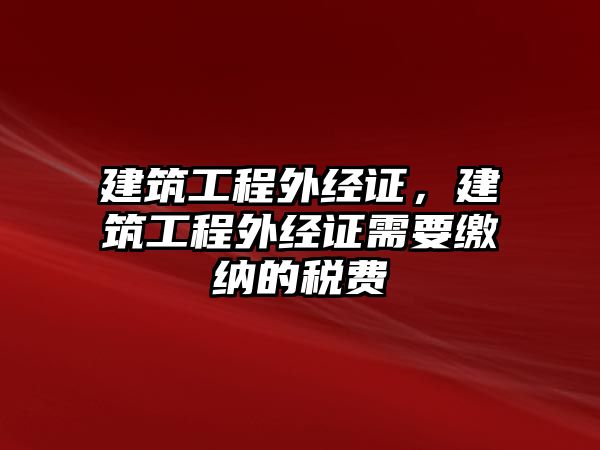 建筑工程外經(jīng)證，建筑工程外經(jīng)證需要繳納的稅費(fèi)