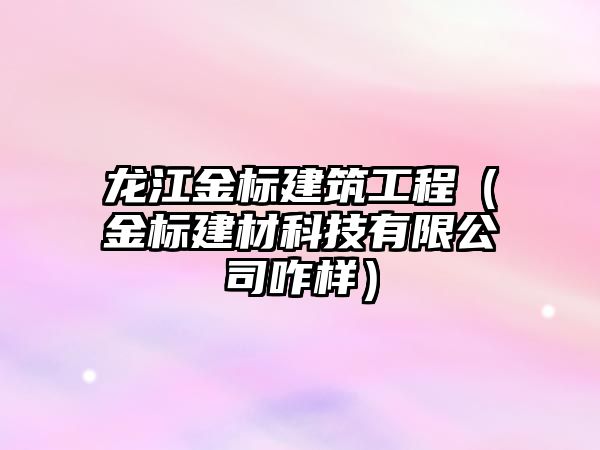 龍江金標建筑工程（金標建材科技有限公司咋樣）