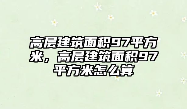 高層建筑面積97平方米，高層建筑面積97平方米怎么算